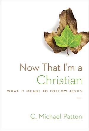 Now That I`m a Christian – What It Means to Follow Jesus de C. Michael Patton