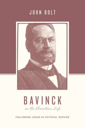 Bavinck on the Christian Life – Following Jesus in Faithful Service de John Bolt