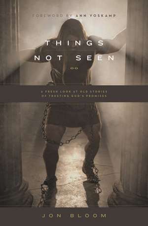 Things Not Seen – A Fresh Look at Old Stories of Trusting God`s Promises de Jon Bloom