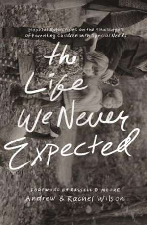 The Life We Never Expected – Hopeful Reflections on the Challenges of Parenting Children with Special Needs de Andrew Wilson