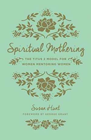 Spiritual Mothering – The Titus 2 Model for Women Mentoring Women (Redesign) de Susan Hunt