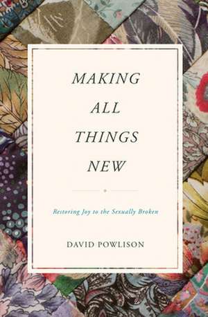 Making All Things New – Restoring Joy to the Sexually Broken de David Powlison