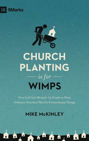 Church Planting Is for Wimps – How God Uses Messed–Up People to Plant Ordinary Churches That Do Extraordinary Things (Redesign) de Mike Mckinley