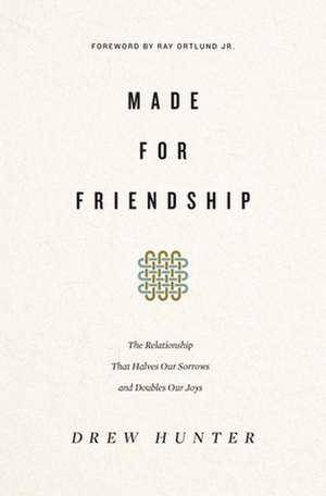 Made for Friendship – The Relationship That Halves Our Sorrows and Doubles Our Joys de Drew Hunter