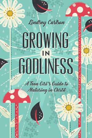 Growing in Godliness – A Teen Girl`s Guide to Maturing in Christ de Lindsey Carlson