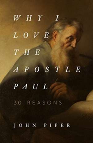 Why I Love the Apostle Paul – 30 Reasons de John Piper