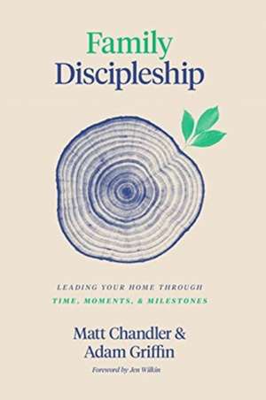 Family Discipleship – Leading Your Home through Time, Moments, and Milestones de Matt Chandler