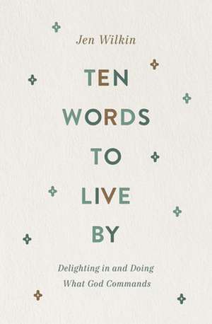 Ten Words to Live By – Delighting in and Doing What God Commands de Jen Wilkin