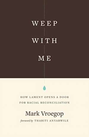 Weep with Me – How Lament Opens a Door for Racial Reconciliation de Mark Vroegop