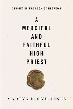 A Merciful and Faithful High Priest – Studies in the Book of Hebrews de Martyn Lloyd–jones