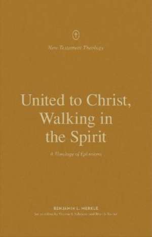 United to Christ, Walking in the Spirit – A Theology of Ephesians de Benjamin L. Merkle