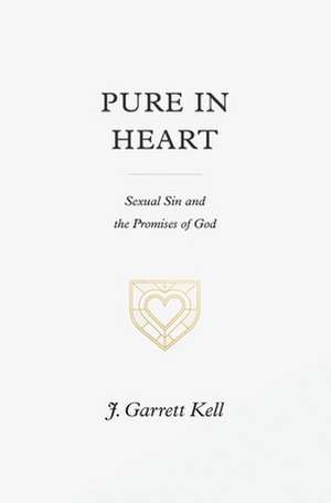 Pure in Heart – Sexual Sin and the Promises of God de J. Garrett Kell