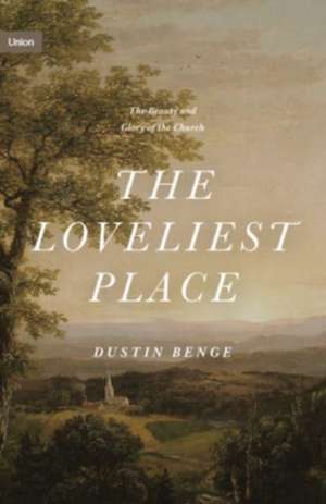 The Loveliest Place – The Beauty and Glory of the Church de Dustin Benge