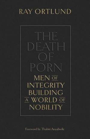 The Death of Porn – Men of Integrity Building a World of Nobility de Ray Ortlund