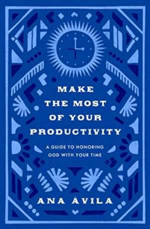 Make the Most of Your Productivity – A Guide to Honoring God with Your Time de Ana Ávila