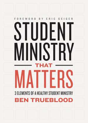 Student Ministry That Matters: 3 Elements of a Healthy Student Ministry de Ben Trueblood