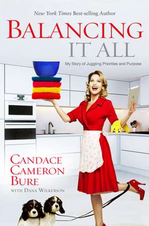 Balancing It All: My Story of Juggling Priorities and Purpose de Candace Cameron Bure