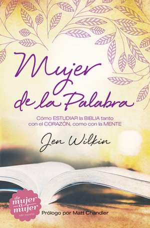 Mujer de La Palabra: Como Estudiar La Biblia Con Mente y Corazon de Jen Wilkin