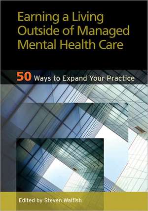 Earning a Living Outside of Managed Mental Healt – 50 Ways to Expand Your Practice de Steven Walfish