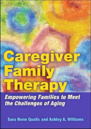 Caregiver Family Therapy – Empowering Families to Meet the Challenges of Aging de Sara Honn Qualls