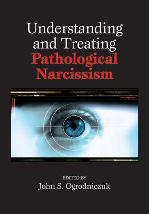 Understanding and Treating Pathological Narcissism de John S. Ogrodniczuk