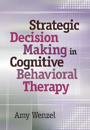 Strategic Decision Making in Cognitive Behavioral Therapy de Amy Wenzel