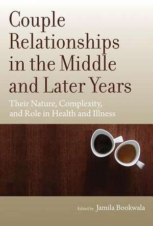 Couple Relationships in the Middle and Later Yea – Their Nature, Complexity, and Role in Health and Illness de Jamila Bookwala