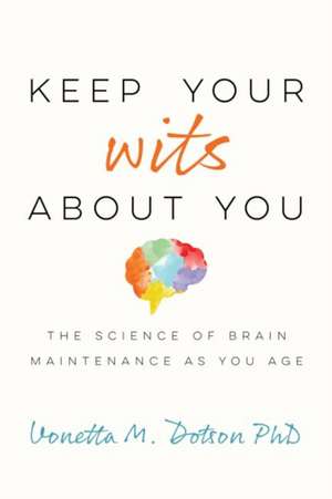 Keep Your Wits About You – The Science of Brain Maintenance as You Age de Vonetta M. Dotson