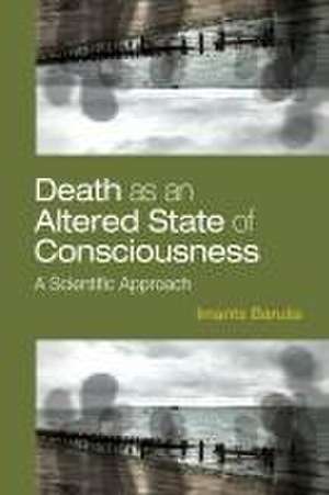 Death as an Altered State of Consciousness – A Scientific Approach de Imants Baruss