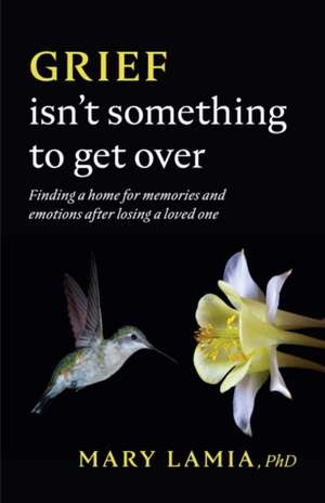 Grief Isn`t Something to Get Over – Finding a Home for Memories and Emotions After Losing a Loved One de Mary C. Lamia