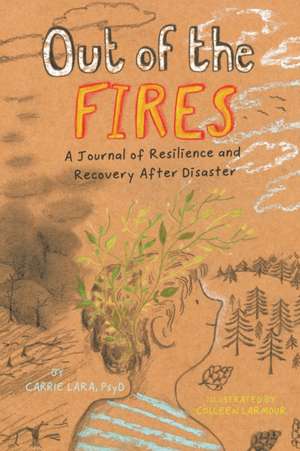 Out of the Fires – A Journal of Resilience and Recovery After Disaster de Carrie Lara