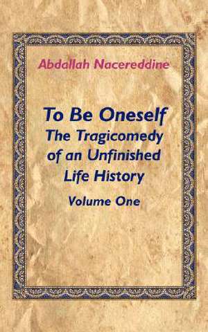 To Be Oneself: The Tragicomedy of an Unfinished Life History Volume 1 de Abdallah Nacereddine