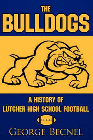 The Bulldogs: A History of Lutcher High School Football de George Becnel