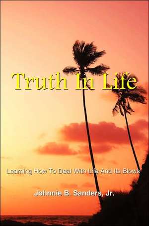 Truth In Life: Learning How To Deal With Life And Its Blows de Johnnie B. Sanders