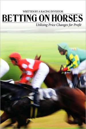 Betting on Horses - Utilising Price Changes for Profit de Racing Investor