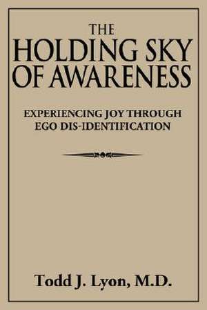 The Holding Sky of Awareness: Experiencing Joy Through Ego Dis-Identification de Todd J. Lyon