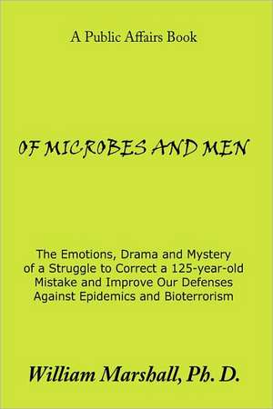 Of Microbes and Men: The Emotions, Drama and Mystery of a Struggle to Correct a 125-year-old Mistake and Improve Our Defenses Against Epide de William Marshall