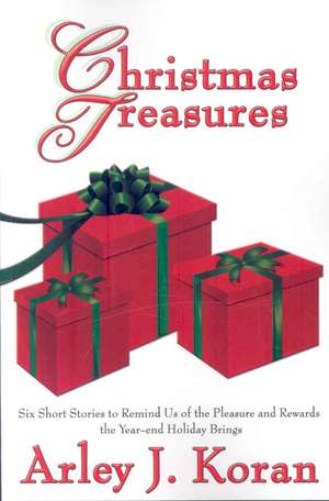 Christmas Treasures: Six Short Stories to Remind Us of the Pleasures and Rewards the Yearend Holidays Bring de Arley J. Koran