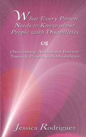 What Every Person Needs to Know about People with Disabilities: Overcoming Attitudinal Barriers Towards People with Disabilities de Jessica Rodriguez