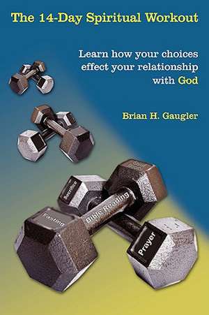 The 14-Day Spiritual Workout: Learn How Your Choices Effect Your Relationship with God de Brian H. Gaugler