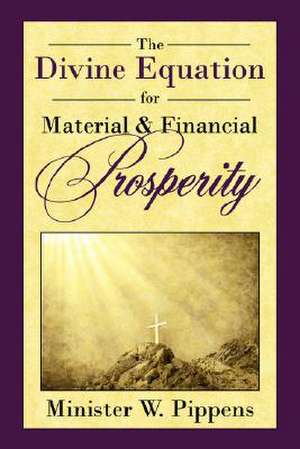 The Divine Equation for Material and Financial Prosperity de Minister W. Pippens