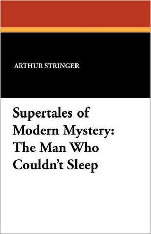 Supertales of Modern Mystery: The Man Who Couldn't Sleep de Arthur Stringer