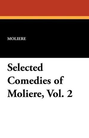 Selected Comedies of Moliere, Vol. 2 de Moliere