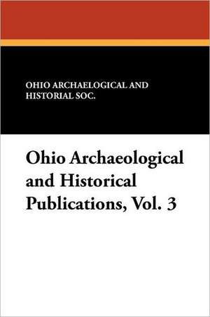 Ohio Archaeological and Historical Publications, Vol. 3 de Ohio Archaelogical and Historial Soc