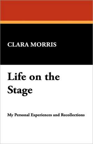 Life on the Stage de Clara Morris