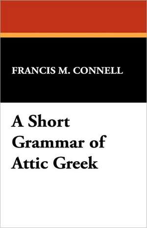 A Short Grammar of Attic Greek de Francis M. Connell