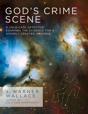 God's Crime Scene: A Cold-Case Detective Examines the Evidence for a Divinely Created Universe de J. Warner Wallace