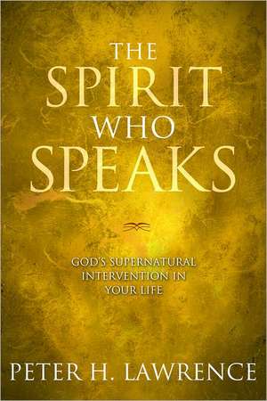 The Spirit Who Speaks: God's Supernatural Intervention in Your Life de Peter Lawrence