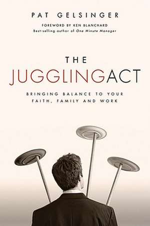 The Juggling Act: Bringing Balance to Your Faith, Family, and Work de Pat Gelsinger