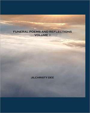 Funeral Poems and Reflections - Volume I: A Contemporary Collection of Memorial and Funeral Poetry de Jilchristy Dee